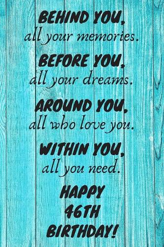 Behind You All Your Memories Before You All Your Dreams Happy 46th Birthday