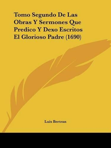 Tomo Segundo De Las Obras Y Sermones Que Predico Y Dexo Escritos El Glorioso Padre (1690): (Spanish)
