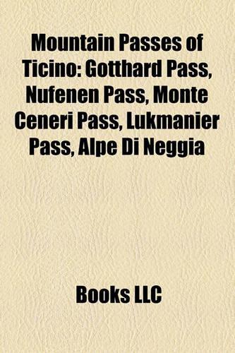 Mountain Passes of Ticino: Gotthard Pass, Nufenen Pass, Monte Ceneri Pass, Lukmanier Pass, Alpe Di Neggia(English)