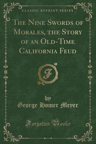 The Nine Swords of Morales, the Story of an Old-Time California Feud (Classic Reprint)