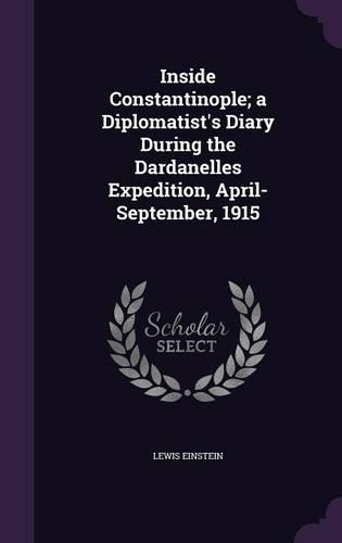 Inside Constantinople; a Diplomatist's Diary During the Dardanelles Expedition, April-September, 1915: (English)