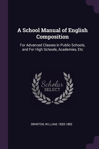 A School Manual of English Composition: For Advanced Classes in Public Schools, and For High Schools, Academies, Etc