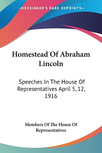 Homestead Of Abraham Lincoln: Speeches In The House Of Representatives April 5, 12, 1916(English)