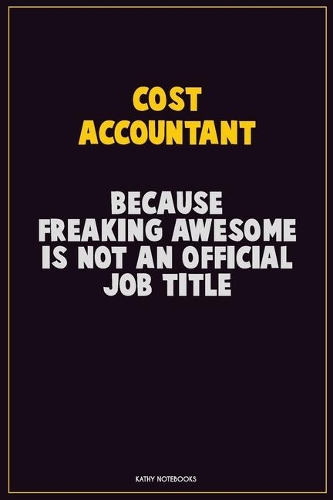 Cost Accountant, Because Freaking Awesome Is Not An Official Job Title