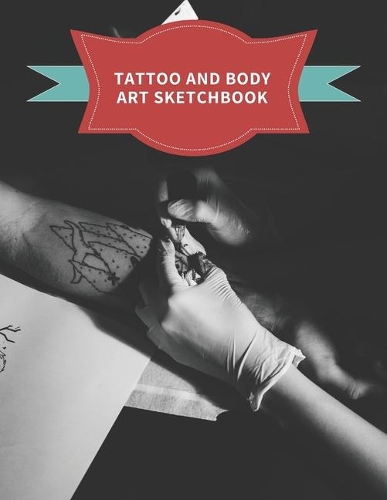 Tattoo And Body Art Sketchbook: Big Sized Blank Notebook for Sketching and Saving Ink Designs, Great for Tattooists and Body Artists.