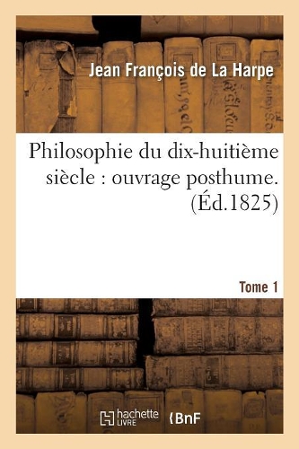 Philosophie Du Dix-Huitième Siècle: Ouvrage Posthume. T. 1: (Philosophie)