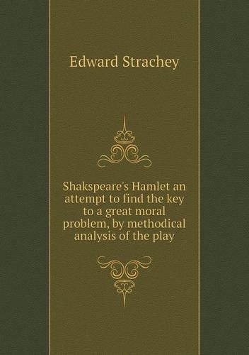 Shakspeare's Hamlet an attempt to find the key to a great moral problem, by methodical analysis of the play