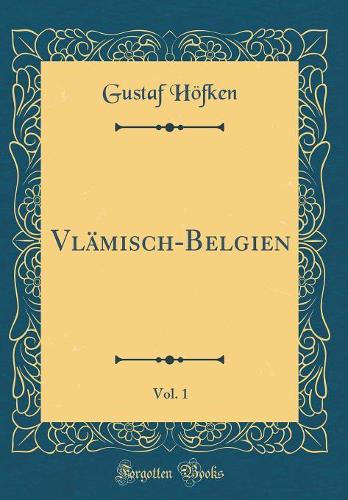 Vlämisch-Belgien, Vol. 1 (Classic Reprint)