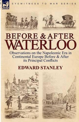 Before and After Waterloo: Observations on the Napoleonic Era in Continental Europe Before & After Its Principal Conflicts(English)