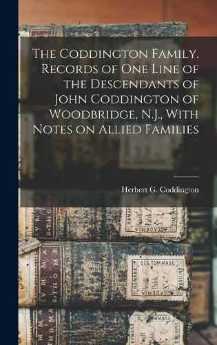 The Coddington Family. Records of one Line of the Descendants of John Coddington of Woodbridge, N.J., With Notes on Allied Families