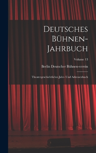 Deutsches Bühnen-Jahrbuch: Theatergeschichtliches Jahr- Und Adressenbuch; Volume 13