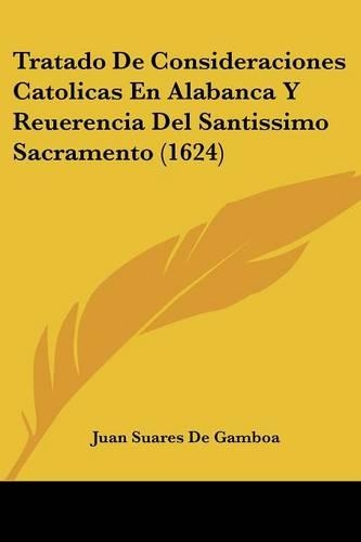 Tratado De Consideraciones Catolicas En Alabanca Y Reuerencia Del Santissimo Sacramento (1624): (Spanish)
