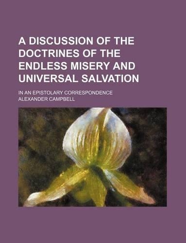 A Discussion of the Doctrines of the Endless Misery and Universal Salvation; In an Epistolary Correspondence: (English)