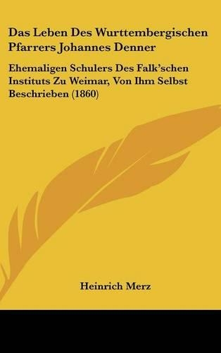Das Leben Des Wurttembergischen Pfarrers Johannes Denner: Ehemaligen Schulers Des Falk'schen Instituts Zu Weimar, Von Ihm Selbst Beschrieben (1860)(German)