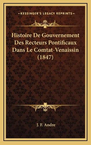 Histoire De Gouvernement Des Recteurs Pontificaux Dans Le Comtat-Venaissin (1847)