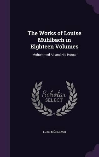 The Works of Louise Mühlbach in Eighteen Volumes: Mohammed Ali and His House