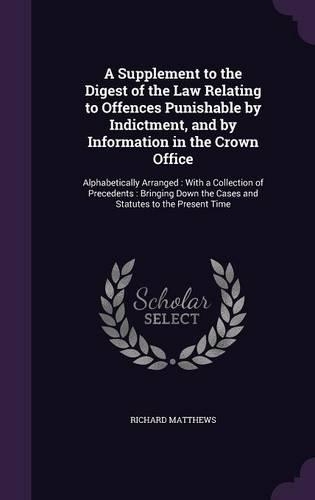 A Supplement to the Digest of the Law Relating to Offences Punishable by Indictment, and by Information in the Crown Office: Alphabetically Arranged: With a Collection of Precedents: Bringing Down the Cases and Statutes to the Present Time(English)