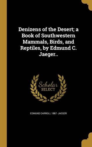 Denizens of the Desert; a Book of Southwestern Mammals, Birds, and Reptiles, by Edmund C. Jaeger..