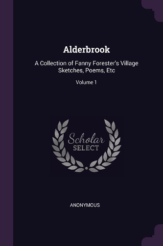 Alderbrook: A Collection of Fanny Forester's Village Sketches, Poems, Etc; Volume 1
