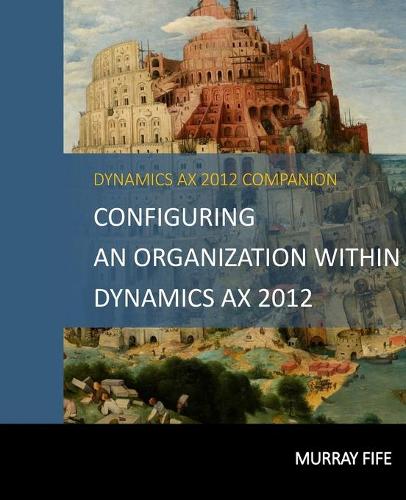 Configuring An Organization Within Dynamics AX 2012: (2 Dynamics Ax 2012 Barebones Configuration Guides)