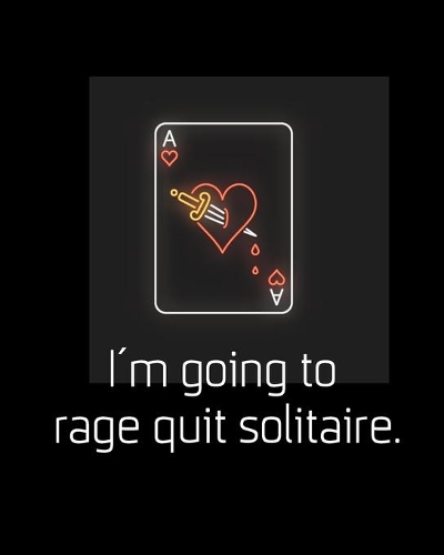 I'm going to rage quit solitaire.