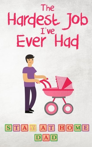 Hardest Job I've Ever Had - Stay-at-Home Dad: Raising Schoolkids - A Memoir of Stressful Parenting and its Effect on Relationships and Sense of Identity