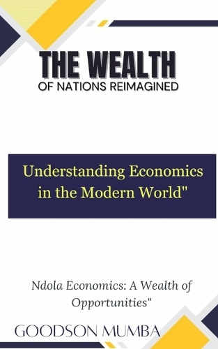 The Wealth of Nations Reimagined: Understanding Economics in the Modern World