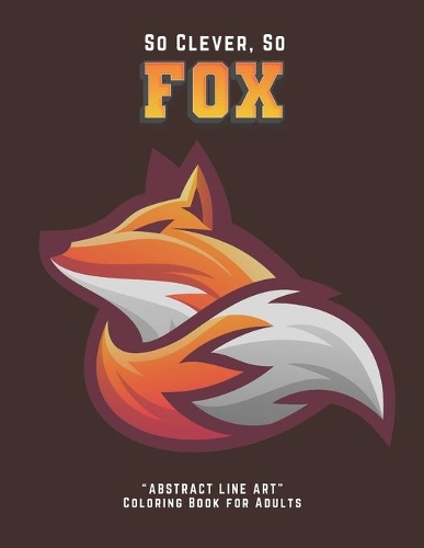 So Clever So Fox: "ABSTRACT LINE ART" Coloring Book for Adults, Large Print, Ability to Relax, Brain Experiences Relief, Lower Stress Level, Negative Thoughts Expelle