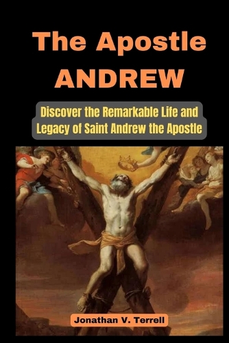 Apostle Andrew: Discover the Remarkable Life and Legacy of Saint Andrew the Apostle