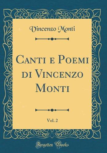 Canti e Poemi di Vincenzo Monti, Vol. 2 (Classic Reprint)