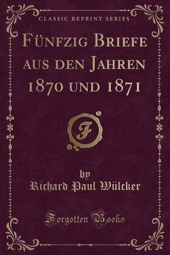 Fünfzig Briefe Aus Den Jahren 1870 Und 1871 (Classic Reprint)