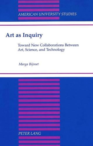 Art as Inquiry: Toward New Collaborations Between Art, Science, and Technology(32 American University Studies, Series 20: Fine Arts)