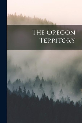 The Oregon Territory [microform]