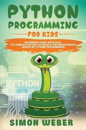 Python Programming for Kids: Beginners Guide with Easy to Learn Activities to Unlock the Adventurous World of Python Programming