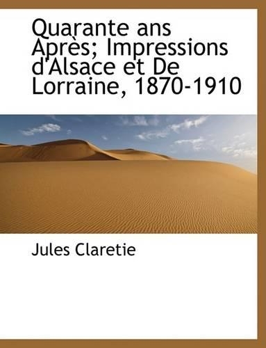 Quarante ANS Apr S; Impressions D'Alsace Et de Lorraine, 1870-1910: (English)