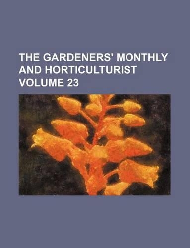 The Gardeners' Monthly and Horticulturist Volume 23: (English)