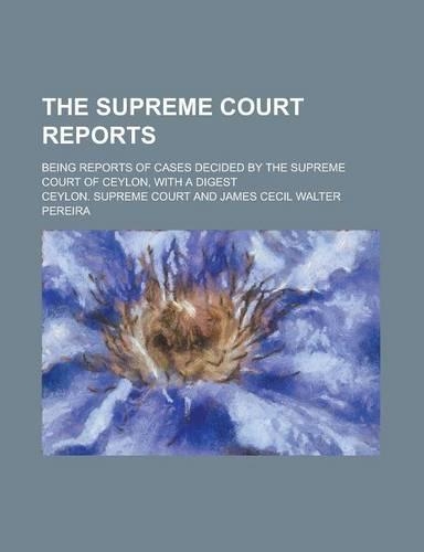 The Supreme Court Reports; Being Reports of Cases Decided by the Supreme Court of Ceylon, with a Digest: (English)