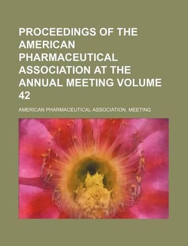 Proceedings of the American Pharmaceutical Association at the Annual Meeting Volume 42