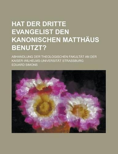 Hat Der Dritte Evangelist Den Kanonischen Matthaus Benutzt?; Abhandlung Der Theologischen Fakultat an Der Kaiser-Wilhelms-Universitat Strassburg