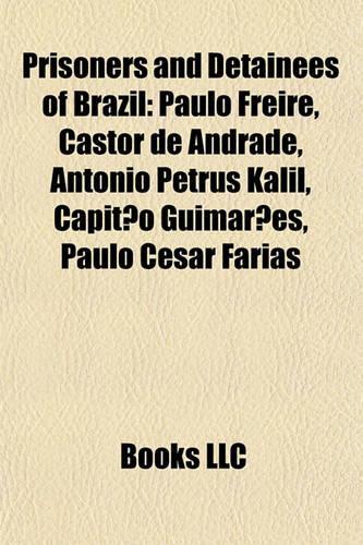 Prisoners and Detainees of Brazil: Paulo Freire, Castor de Andrade, Antonio Petrus Kalil, Capitao Guimaraes, Paulo Cesar Farias(English)