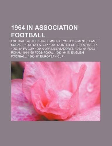 1964 in Association Football: Football at the 1964 Summer Olympics - Men's Team Squads, 1964-65 Fa Cup, 1964-65 Inter-Cities Fairs Cup(English)