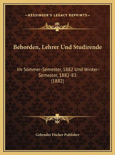 Behorden, Lehrer Und Studirende: Im Sommer-Semester, 1882 Und Winter-Semester, 1882-83 (1882)(German)