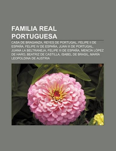 Familia Real Portuguesa: Casa de Braganza, Reyes de Portugal, Felipe II de Espana, Felipe IV de Espana, Juan III de Portugal(Spanish)