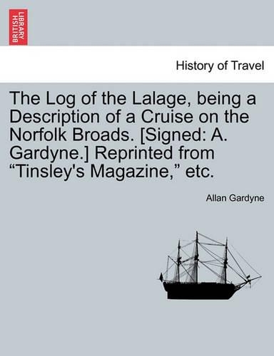 The Log of the Lalage, Being a Description of a Cruise on the Norfolk Broads. [Signed: A. Gardyne.] Reprinted from Tinsley's Magazine, Etc.(English)