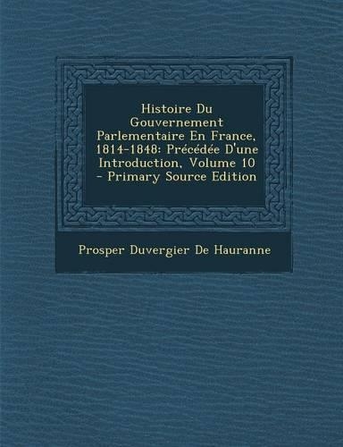 Histoire Du Gouvernement Parlementaire En France, 1814-1848: Precedee D'Une Introduction, Volume 10(French)