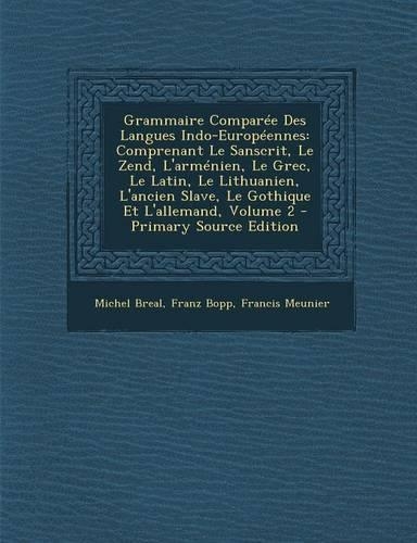 Grammaire Comparee Des Langues Indo-Europeennes: Comprenant Le Sanscrit, Le Zend, L'Armenien, Le Grec, Le Latin, Le Lithuanien, L'Ancien Slave, Le Gothique Et L'Allemand, Volume 2(French)