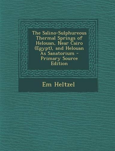 The Salino-Sulphureous Thermal Springs of Helouan, Near Cairo (Egypt), and Helouan as Sanatorium - Primary Source Edition: (English)