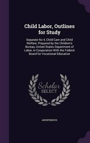 Child Labor, Outlines for Study: Separate No 4, Child Care and Child Welfare, Prepared by the Children's Bureau, United States Department of Labor, in Cooperation With the Federal B(English)