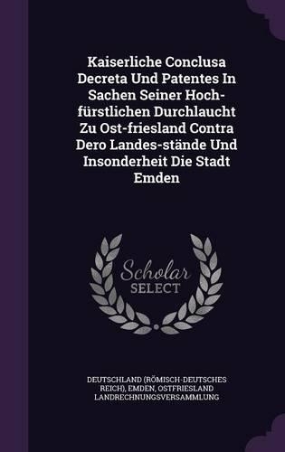 Kaiserliche Conclusa Decreta Und Patentes In Sachen Seiner Hoch-fürstlichen Durchlaucht Zu Ost-friesland Contra Dero Landes-stände Und Insonderheit Die Stadt Emden
