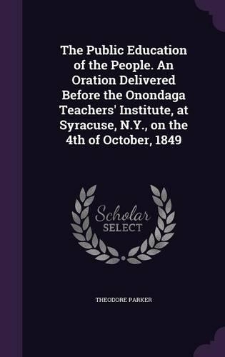The Public Education of the People. An Oration Delivered Before the Onondaga Teachers' Institute, at Syracuse, N.Y., on the 4th of October, 1849